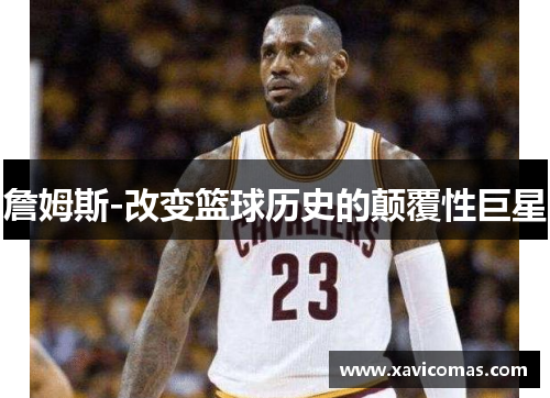詹姆斯-改变篮球历史的颠覆性巨星