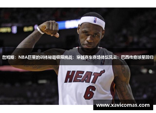 詹姆斯：NBA巨星的训练秘籍极限挑战：穿越赛车赛场体坛风云：巴西传奇球星回归