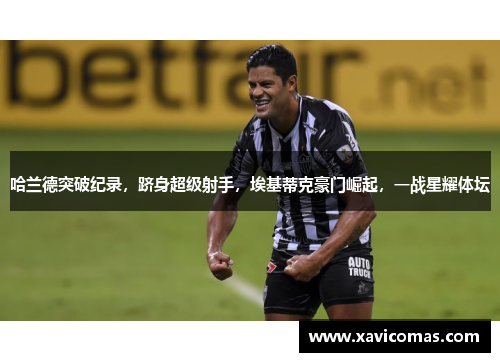 哈兰德突破纪录，跻身超级射手，埃基蒂克豪门崛起，一战星耀体坛