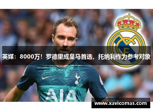 英媒：8000万！罗德里成皇马首选，托纳利作为参考对象